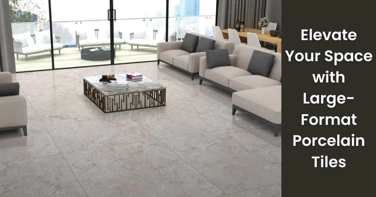 Elevate Your Space with Large Format Porcelain Tiles Elevate Your Space with Large Format Porcelain Tiles